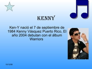 Kenny Ken-Y nació el 7 de septiembre de 1984 Kenny Vásquez Puerto Rico, El año 2004 debutan con el álbum Warriors  