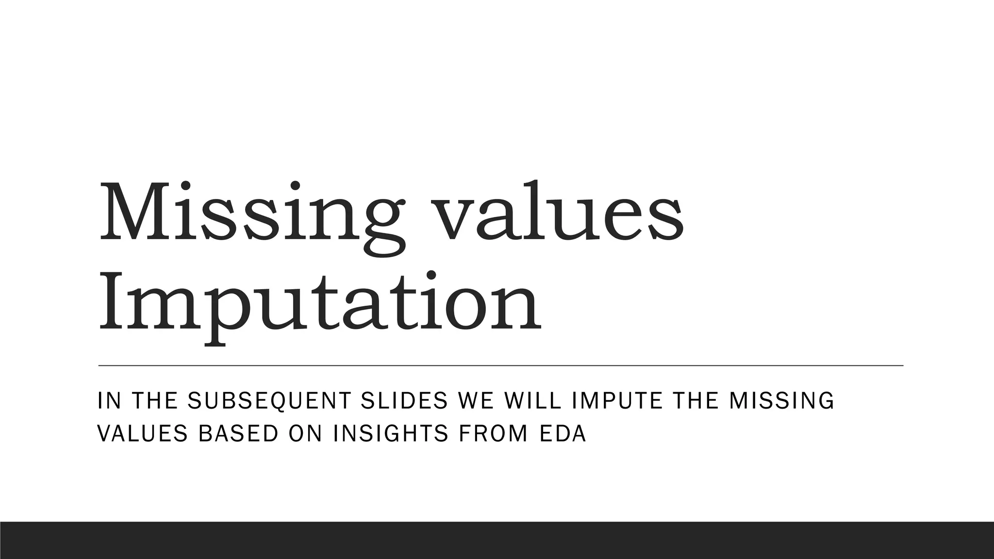 Missing values
Imputation
IN THE SUBSEQUENT SLIDES WE WILL IMPUTE THE MISSING
VALUES BASED ON INSIGHTS FROM EDA
 