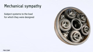 Mechanical sympathy
Subject systems to the load
for which they were designed
 