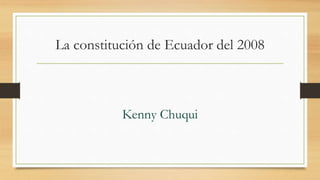 La constitución de Ecuador del 2008
Kenny Chuqui
 
