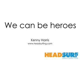 We can be heroes Kenny Harris www.headsurfing.com 