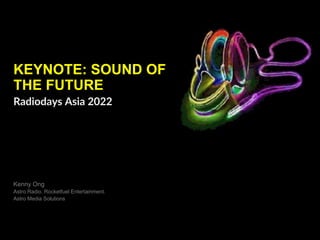 KEYNOTE: SOUND OF
THE FUTURE
Kenny Ong
Astro Radio. Rocketfuel Entertainment.
Astro Media Solutions
Radiodays Asia 2022
 