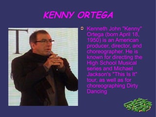 KENNY ORTEGA <ul><li>Kenneth John "Kenny" Ortega (born April 18, 1950) is an American producer, director, and ch...