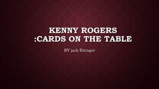 KENNY ROGERS
:CARDS ON THE TABLE
BY jack Ettinger
 