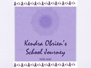 Kendra Obrien’s 
School Journey 
With AAC 
 