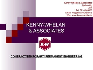 KENNY-WHELAN  & ASSOCIATES CONTRACT/TEMPORARY/ PERMANENT ENGINEERING Kenny-Whelan & Associates Ballincollig Cork Tel: 021-4665400 Email: info@kenny-whelan.ie Web  www.kenny-whelan.ie 