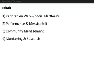 Inhalt

1) Kennzahlen Web & Social Plattforms

2) Performance & Messbarkeit

3) Community Management

4) Monitoring & Rese...