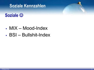 Soziale Kennzahlen
Soziale 



Wolfgang Kraus

MIX – Mood-Index
BSI – Bullshit-Index

12

 