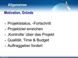 Allgemeines
Motivation, Gründe






Wolfgang Kraus

Projektstatus, -Fortschritt
Projektziel erreichen
‚Kontrolle‘ über das Projekt
Qualität, Time & Budget
Auftraggeber fordert
4

 