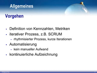 Allgemeines
Vorgehen



Definition von Kennzahlen, Metriken
iterativer Prozess, z.B. SCRUM




Automatisierung




Wolfgang Kraus

rhythmisierter Prozess, kurze Iterationen
kein manueller Aufwand

kontinuierliche Aufzeichnung

5

 