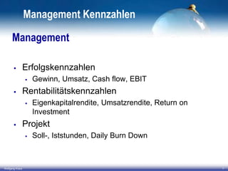 Management Kennzahlen
Management


Erfolgskennzahlen




Rentabilitätskennzahlen




Eigenkapitalrendite, Umsatzrendite, Return on
Investment

Projekt


Wolfgang Kraus

Gewinn, Umsatz, Cash flow, EBIT

Soll-, Iststunden, Daily Burn Down

7

 