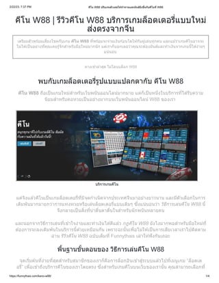 2/22/23, 7:37 PM คีโน W88 ปรับเกมตัวเลขให้ท้าทายและมันส์ยิ่งขึ้นกับคีโนที่ W88
https://funnythais.com/keno-w88/ 1/4
คีโน W88 | รีวิวคีโน W88 บริการเกมล็อตเตอรี่แบบใหม่
ส่งตรงจากจีน
เตรียมตัวพร้อมเสี่ยงโชคกับเกม คีโน W88 ที่พร้อมจะจ่ายเงินก้อนโตให้กับผู้เล่นทุกคน และแม้ว่าเกมคีโนอาจจะ
ไม่ได้เป็นอย่างที่คุณเคยรู้จักสำหรับมือใหม่มากนัก แต่เราก็บอกเลยว่าคุณจะต้องมันส์และทำเงินจากเกมนี้ได้ง่ายๆ
แน่นอน
ทางเข้าล่าสุด ไม่โดนบล็อก W88
พบกับเกมล็อตเตอรี่รูปแบบแปลกตากับ คีโน W88
คีโน W88 ถือเป็นเกมใหม่สำหรับเว็บพนันออนไลน์มากมาย แต่ก็เป็นหนึ่งในบริการที่ได้รับความ
นิยมสำหรับคอหวยเป็นอย่างมากบนเว็บพนันออนไลน์ W88 ของเรา
บริการเกมคีโน
แต่จิงแล้วคีโนเป็นเกมล็อตเตอรี่ที่มีจุดกำเนิดจากประเทศจีนมาอย่างยาวนาน และมีตัวเลือกในการ
เดิมพันมากมายกว่าการแทงหวยหรือเล่นล็อตเตอรี่แบบเดิมๆ ซึ่งแน่นอนว่า วิธีการเล่นคีโน W88 นี้
จึงกลายเป็นสิ่งที่น่าตื่นตาตื่นใจสำหรับนักพนันหลายคน
และนอกจากวิธีการเล่นที่เข้าใจง่ายและทำเงินได้ดีแล้ว กฎคีโน W88 ยังไงมากพอสำหรับมือใหม่ที่
ต้องการจะลงเดิมพันในบริการนี้ด้วยเหมือนกัน เพราะฉะนั้นเพื่อไม่ให้เป็นการเสียเวลาเราไปติดตาม
อ่าน รีวิวคีโน W88 ฉบับเต็มที่ Funnythais เล่าให้ฟังกันเถอะ
พื้นฐานขั้นตอนของ วิธีการเล่นคีโน W88
จุดเริ่มต้นที่ง่ายที่สุดสำหรับสมาชิกของเราก็คือการล็อกอินเข้าสู่ระบบแล้วไปที่เมนูเกม “ล็อตเต
อรี่” เพื่อเข้าถึงบริการคีโนของเราโดยตรง ซึ่งสำหรับเกมคีโนบนเว็บของเรานั้น คุณสามารถเลือกที่
สี่
 