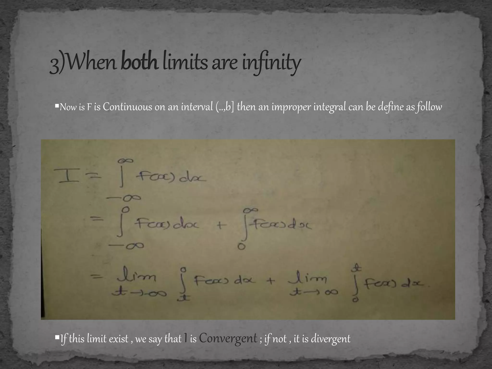 Now is F is Continuous on an interval (..,b] then an improper integral can be define as follow
If this limit exist , we say that Iis Convergent; if not , it is divergent
 