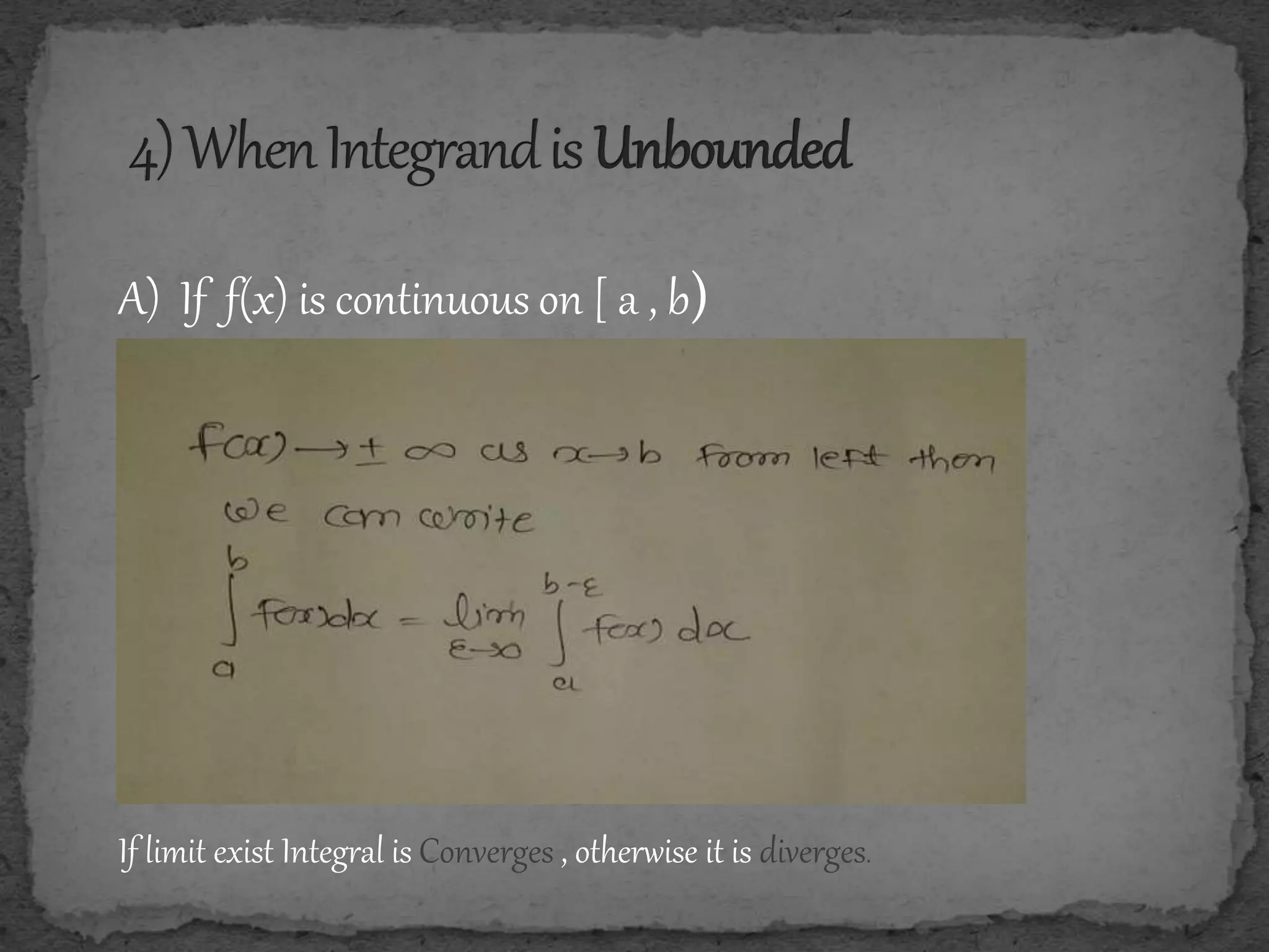 A) If f(x) is continuous on [ a , b)
If limit exist Integral is Converges , otherwise it is diverges.
 