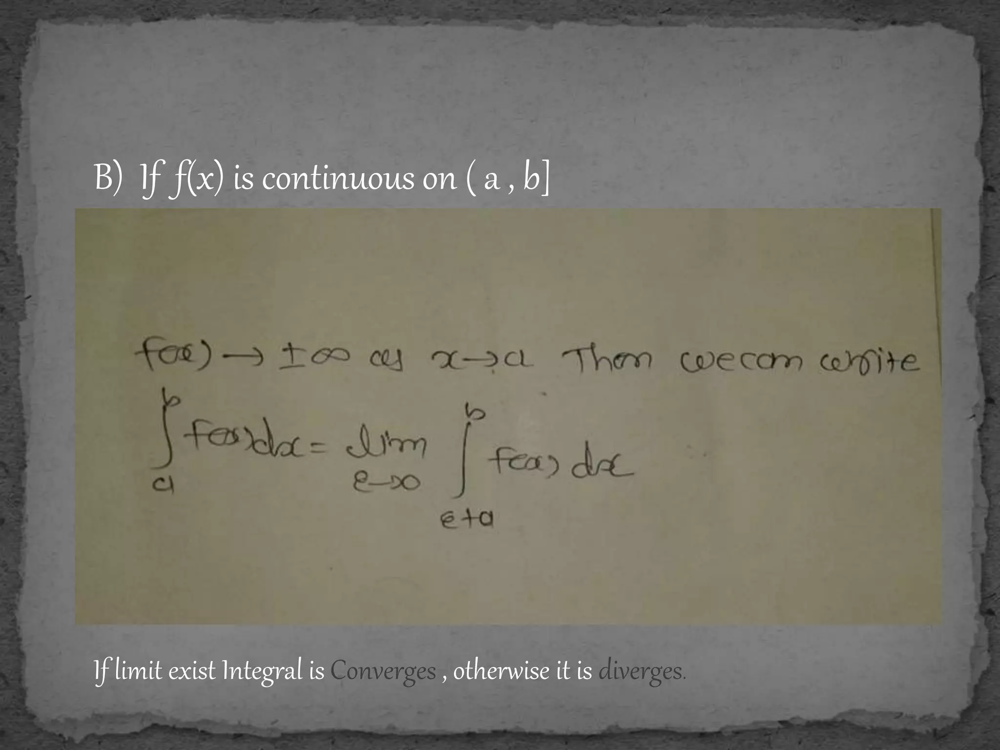 B) If f(x) is continuous on ( a , b]
If limit exist Integral is Converges , otherwise it is diverges.
 