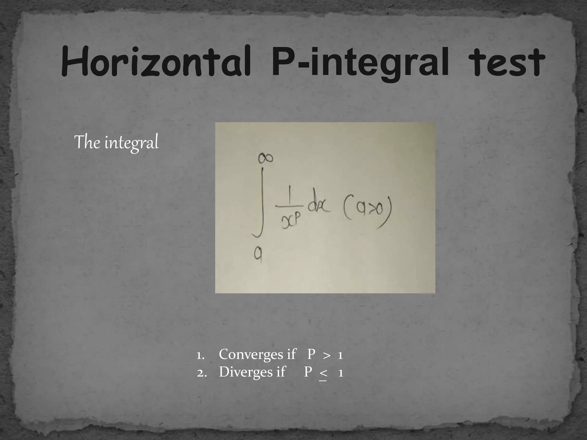 Horizontal P-integral test
The integral
1. Converges if P > 1
2. Diverges if P < 1_
 
