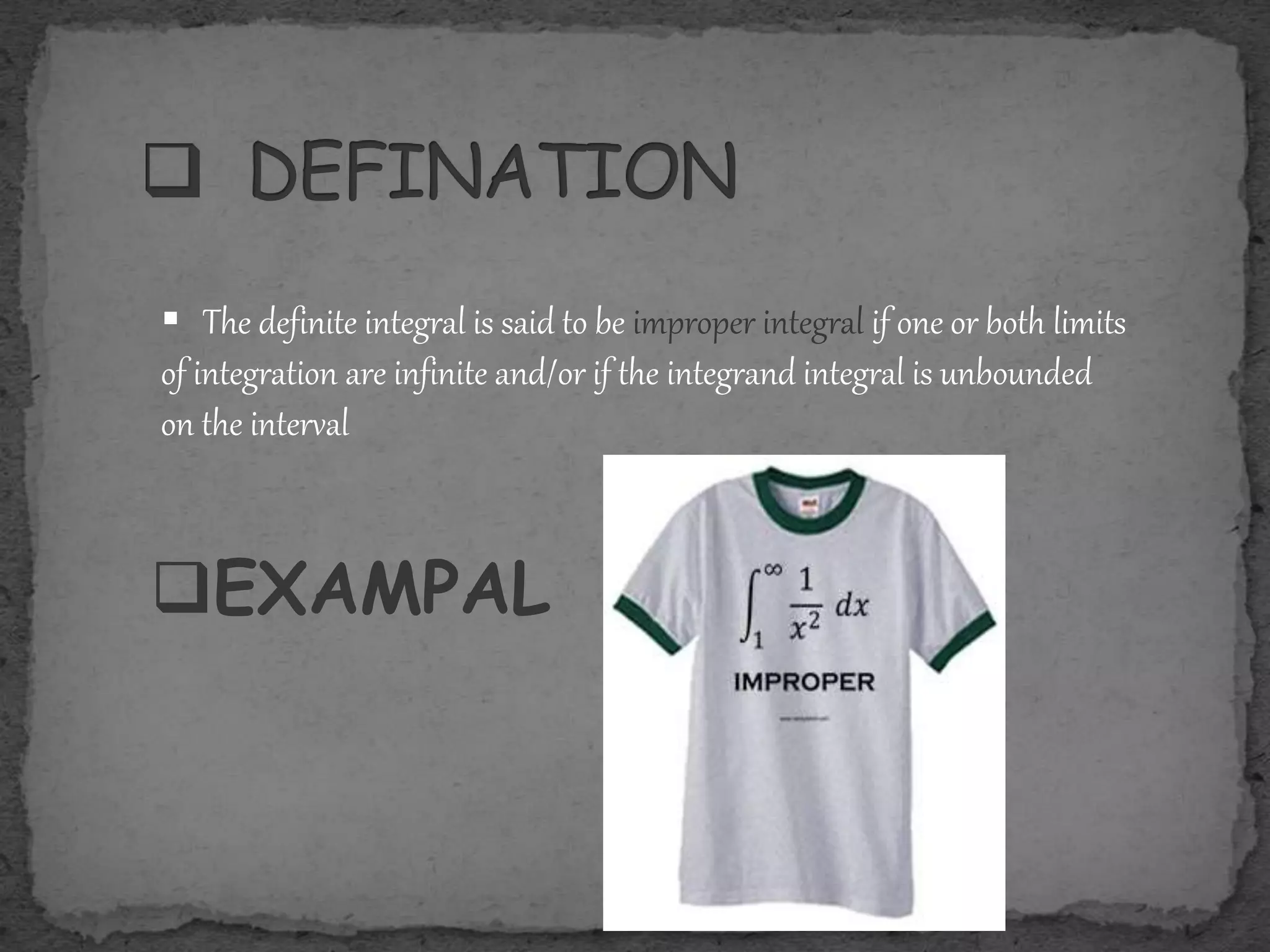  The definite integral is said to be improper integral if one or both limits
of integration are infinite and/or if the integrand integral is unbounded
on the interval
EXAMPAL
 