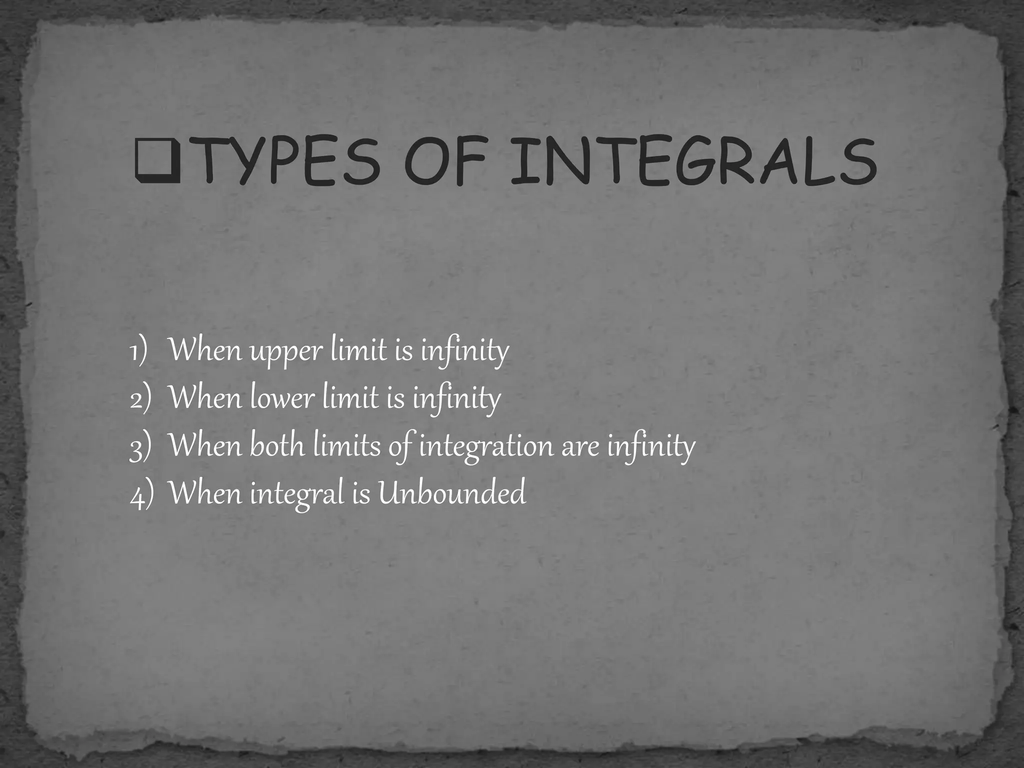 TYPES OF INTEGRALS
1) When upper limit is infinity
2) When lower limit is infinity
3) When both limits of integration are infinity
4) When integral is Unbounded
 