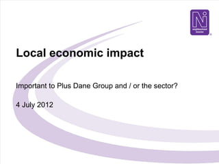 Local economic impact

Important to Plus Dane Group and / or the sector?

4 July 2012
 