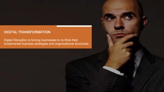 DIGITAL TRANSFORMATION
Digital Disruption is forcing businesses to re-think their
fundamental business strategies and organizational structures.
 