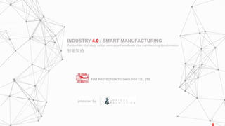 1
INDUSTRY 4.0 / SMART MANUFACTURING
Our portfolio of strategy design services will accelerate your manufacturing transformation
produced by
FIRE PROTECTION TECHNOLOGY CO., LTD.
智能製造
 