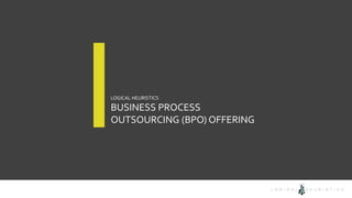 LOGICAL HEURISTICS
BUSINESS PROCESS
OUTSOURCING (BPO) OFFERING
 