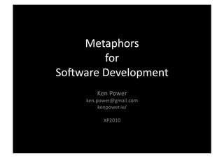 Metaphors	
  
           for	
  	
  
So-ware	
  Development	
  
          Ken	
  Power	
  
      ken.power@gmail.com	
  
           kenpower.ie/	
  

             XP2010	
  
 