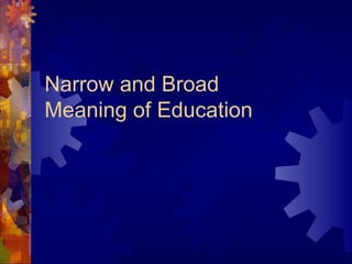 Narrow and Broad
Meaning of Education
 