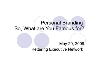 Personal Branding  So, What are You Famous for? May 29, 2009 Kettering Executive Network  