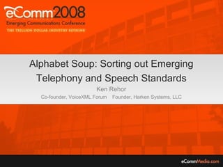 Alphabet Soup: Sorting out Emerging Telephony and Speech Standards Ken Rehor Co-founder, VoiceXML Forum  Founder, Harken Systems, LLC 