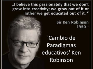 'Cambio de
Paradigmas
educativos' Ken
Robinson
 