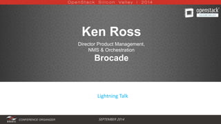 Ken Ross 
Director Product Management, 
NMS & Orchestration 
Brocade 
Lightning Talk 
CONFERENCE ORGANIZER SEPTEMBER 2014 
 
