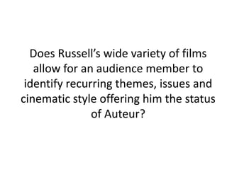 Does Russell’s wide variety of films allow for an audience member to identify recurring themes, issues and cinematic style offering him the status of Auteur?