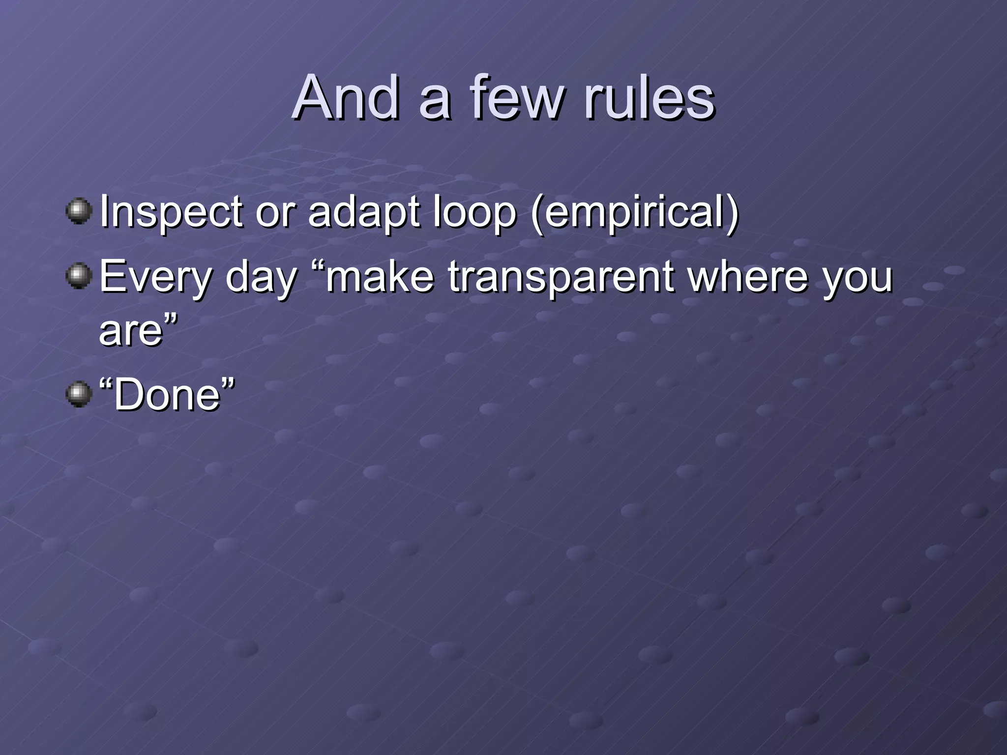 And a few rules Inspect or adapt loop (empirical) Every day “make transparent where you are” “Done” 