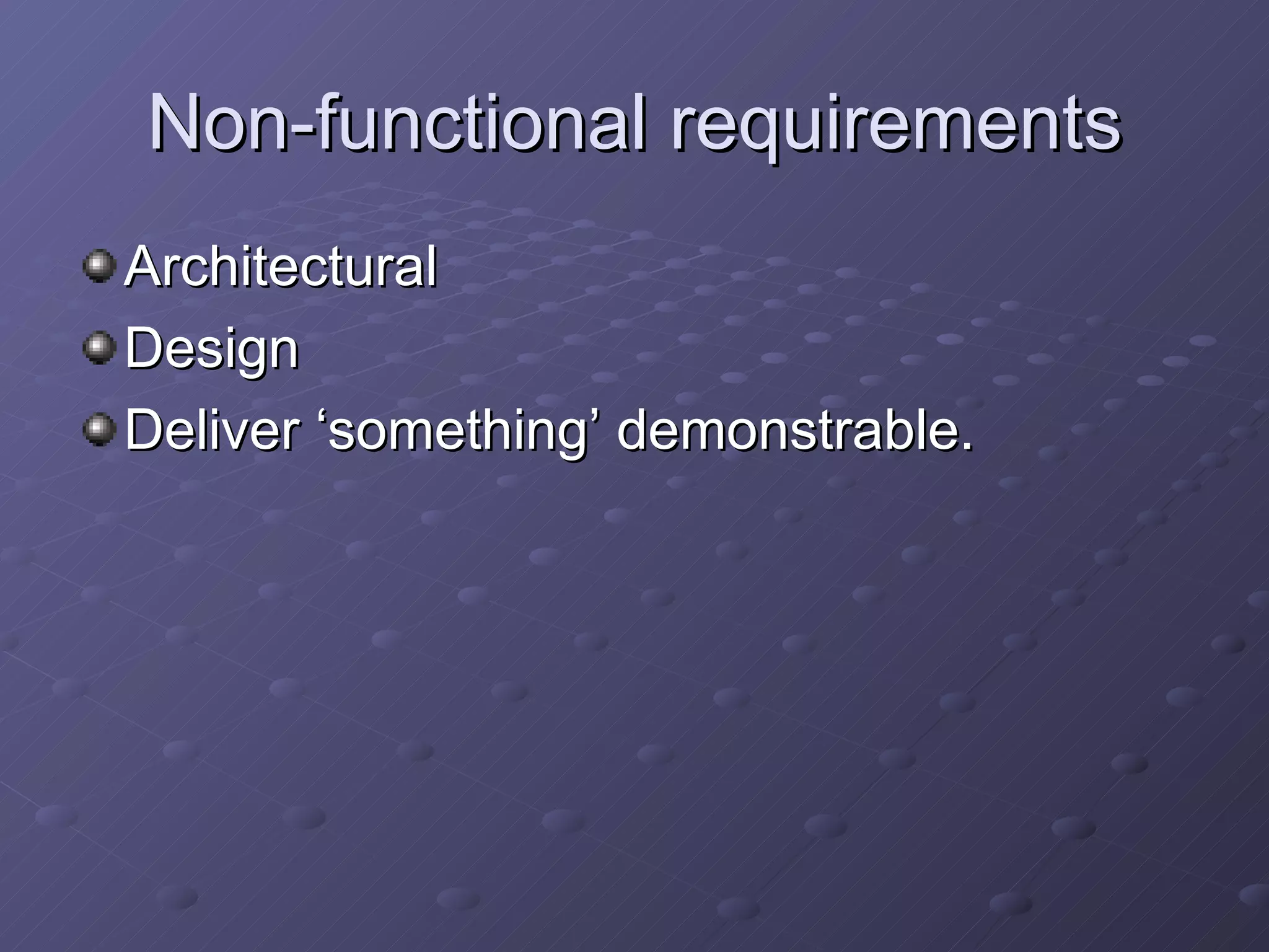 Non-functional requirements Architectural Design Deliver ‘something’ demonstrable. 