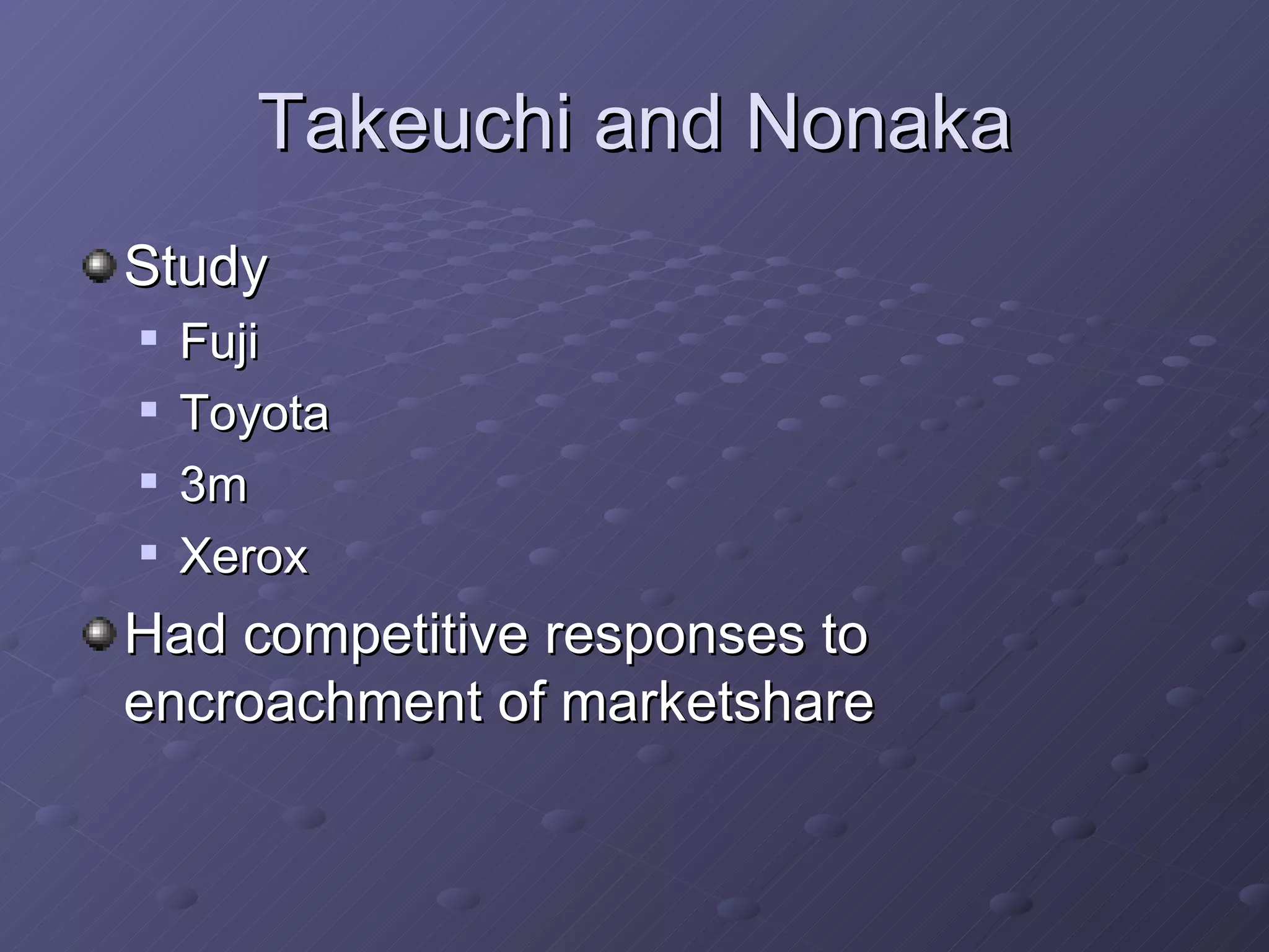 Takeuchi and Nonaka Study Fuji Toyota 3m Xerox Had competitive responses to encroachment of marketshare 