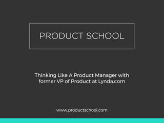 Thinking Like A Product Manager with
former VP of Product at Lynda.com
www.productschool.com
 