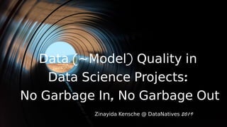 ( )Data ~Model) Quality in  Qual) Quality in ity in  in 
:Data Scien ce Projects: 
,No Garbage In  No Garbage Out
2019Zin ay in ida Ken s: che @ DataNatives 2019 DataNatives: 
 