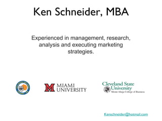 Ken Schneider, MBA

Experienced in management, research,
  analysis and executing marketing
              strategies.




                          Kenschneider@hotmail.com
 
