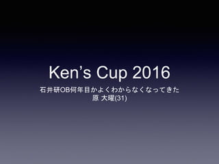Ken’s Cup 2016
石井研OB何年目かよくわからなくなってきた
原 大曜(31)
 