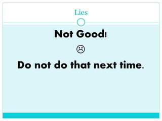 Lies 
Not Good! 
 
Do not do that next time. 
 