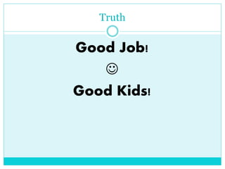 Truth 
Good Job! 
 
Good Kids! 

