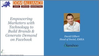 © 2014 Kenshoo, Inc. Confidential and Proprietary Information
Empowering
Marketers with
Technology to
Build Brands &
Generate Demand
on Facebook
David Gilbert
Head of Social, EMEA
 