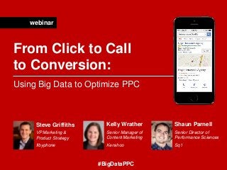 Steve Griffiths
VP Marketing &
Product Strategy
Ifbyphone
Kelly Wrather
Senior Manager of
Content Marketing
Kenshoo
webinar
From Click to Call
to Conversion:
Using Big Data to Optimize PPC
Shaun Parnell
Senior Director of
Performance Sciences
Sq1
#BigDataPPC
 