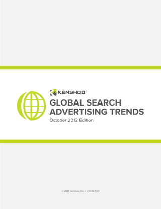 GLOBAL SEARCH
ADVERTISING TRENDS
October 2012 Edition




     © 2012, Kenshoo, Inc. | CO-04-1001 

                                           © Kenshoo, Inc. 2012   1
 