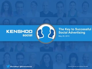 Kenshoo: Proprietary and Confidential InformationKenshoo: Proprietary and Confidential Information#SocialKeys @KenshooSocial Kenshoo: Proprietary and Confidential Information
The Key to Successful
Social Advertising
May 29, 2013
#SocialKeys @KenshooSocial
 