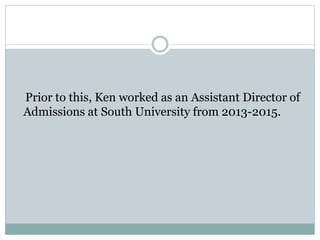 Prior to this, Ken worked as an Assistant Director of
Admissions at South University from 2013-2015.
 