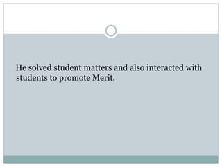He solved student matters and also interacted with
students to promote Merit.
 