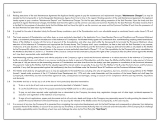 Agreement.
5.3   Pending executions of the said Maintenance Agreement the Applicant hereby agrees to pay the maintenance and replacement charges (“Maintenance Charges”) as may be
      decided by the Company/JIL or by the Designated Maintenance Agency from time to time in this regard. Pending execution of the said Maintenance Agreement, the Applicant
      hereby agrees to pay a onetime “Maintenance Deposit” and “Maintenance Charges “for the first year, before taking possession of the Said Premises. Upon the timely and due
      payment of regular Maintenance Charges, the Allottee shall have the right to use the common use areas and Common Facilities for the Said Premises. Provided, however, that it
      is clarified for the purposes of abundant clarity that the Allottee shall not have the right to use the common use areas and the Common Facilities till such time the possession of
      the Said Premises has been taken by the Allottee.
5.4   It is stated for the sake of abundant clarity the Earnest Money constitutes a part of the Consideration and is non refundable except as mentioned herein under clause 5.12 and
      9.1.5.
5.5   The timely payment of Consideration and other dues, as more particularly described in the Application Form, these Standard Terms and Conditions and Provisional Allotment
      Letter, is an essential prerequisite to the execution of the Indenture of Conveyance. The Allottee hereby agrees and understands that, notwithstanding anything stated hereinabove,
      failure of the Allottee to comply with the terms of payment of the Consideration and other dues shall entitle the Company/JIL to terminate the Provisional Allotment, refuse
      execution of the Indenture of Conveyance and appropriate the Earnest Money. The Company shall, upon cancellation, be free to deal with the Said Premises in any manner,
      whatsoever, at its sole discretion. The amount(s), if any, paid over and above the Earnest Money and the Termination Charge (as defined hereinafter) is refundable to the Allottee
      by the Company/JIL without any interest thereon in the manner as more particularly described in Clause 9 .1.5, as if the cancellation by the Company/JIL was a cancellation by
      the Allottee as described in Clause 9.1.5. The terms of this Clause 5.5 should not be construed to prejudice the rights of the Company to take any other actions against the Allottee
      as it may deem appropriate under applicable Law.
5.6   Notwithstanding anything stated herein and without prejudice to the Company’s right to cancel the Provisional Allotment or to refuse execution of the Indenture of Conveyance
      by JIL, as provided herein, and without, in any manner condoning any delay in payment of Consideration and other dues, the Allottee shall be liable to make payment of interest
      at the rate of 18% per annum on the outstanding amounts of Consideration and other dues from the due date(s) upto their payment or cancellation of the Provisional Allotment.
      The payments made by the Allottee shall first be adjusted against the interest and/or any penalty, if any, due from the Allottee to the JIL under the terms herein and the balance
      available, if any, shall be appropriated against the installment(s) due from the Allottee under the Standard Terms & Conditions and the Provisional Allotment Letter.
5.7   The Allottee shall abide by all applicable Laws as may be applicable to the Said Premises including inter alia all regulations, bye-laws, directions and guidelines of the NOIDA
      framed / issued under provisions of the U. P Industrial Area Development Act, 1976 and rules made thereunder and the provisions of the Lease Deeds and shall keep the
                                                    .
      Company/JIL indemnified, secured and harmless against all costs, consequences and damages, arising on account of non compliance with the said requirements, requisitions
      and demands.
5.8   The Allottee shall do or not do any or all of the acts as more particularly described hereinbelow:
      (a)    To do or not to do all such acts as are more particularly described in Schedule 1 herein;
      (b)    To use the Said Premises only for the purpose sanctioned by NOIDA and for no other purpose;
      (c)    To pay, as and when required under applicable Law or demanded by the Company, the stamp duty, registration charges and all other legal, incidental expenses for
             execution and registration of the Indenture of Conveyance;
      (d)    To sign all such applications, papers and documents and do all such acts, deeds and things as the Company may reasonably require for safe-guarding the interest of the
             present Provisional Allotment of the Said Premises or for securing the interests of the Allottee and/or the Company/JIL, as the case may be;
5.9   If on account of any Law, the Company/JIL is prevented from completing the construction/development work for the Said Premises and consequently or otherwise, from delivering
      possession thereof to the Allottee, on account of any action by any Third Party, or Governmental Authority, then it is in the sole and entire discretion of the Company/JIL to challenge
      the validity, applicability and/or the efficacy of such Law and challenge the action by the Third Party (the “Said Case”).


                                                                                            12
 