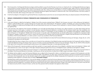 8.2    The Company/JIL or the Designated Maintenance Agency shall be entitled to access the Said Premises at such time as is fixed by the JIL or the Designated Maintenance Agency
       for the purpose of carrying out general repair and service of any Common Facilities and equipment including but not restricted to pipes, cables, drains etc. passing through the
       Said Premises and for that purpose to remove, break or dismantle the walls, floor, ceiling or any covering thereon as may be considered necessary for the purpose of carrying
       out the desired activity. Provided, however, the JIL or the Designated Maintenance Agency shall endeavor to restore the walls / floor of the Said Premises in the same condition in
       which they were earlier, after carrying out the repair and / or service work.
8.3    It shall be the obligation of the Applicant to get the Said Premises comprehensively insured at his own cost and expense after taking over physical possession of the Said Premises.


9.     DEFAULT, CONSEQUENCES OF DEFAULT, TERMINATION AND CONSEQUENCES OF TERMINATION
9.1    Default
9.1.1 In the event of breach or default by the Applicant / Allottee of any of the covenants contained herein, (“Default”), the Company may issue a notice calling upon the Applicant /
      Allottee to rectify the Default within a period of 30 days from the date of the notice (“Notice Period”). The Applicant / Allottee, immediately upon notice of such Default, shall be
      under an obligation to rectify/remove the Default within the said Notice Period and inform the Company of such rectification or removal of breach of default by a written notice
      (by registered Post).
9.1.2 In the event that in the judgment of the Company, the Default is not cured within the Notice Period, the Company may, without prejudice to any other legal remedy which the
      Company may have in Law, equity or contract, in its sole discretion, cancel the Provisional Allotment in accordance with the provisions hereof. Upon such cancellation, the
      Applicant / Allottee shall be liable to pay the JIL the sums mentioned in Clause 9.1.5 hereinbelow, as if the cancellation was a cancellation by the Applicant / Allottee under the
      terms of Clause 9.1.5. The Applicant / Allottee shall not have any lien or any other right on the Said Premises, nor should anything herein or elsewhere be construed to entitle
      the Applicant / Allottee to obstruct, prevent, injunct or restrain the Company/JIL from making a fresh Provisional Allotment in respect of the Said Premises to any Third Party after
      cancellation of the Provisional Allotment, or to restrict, prevent or injunct any cancellation of the Provisional Allotment.
       Provided, however, that the Company/JIL may, at its sole discretion, condone the Default and restore the Provisional Allotment by levying such damages, charges, fee, etc. as the
       Company/JIL may decide at its sole discretion.
       Provided further that where a charge or fee or any other sum of money for the condonation of any Default has been prescribed hereunder, the Company/JIL shall be at liberty to
       condone the Default by levying such charge or fee or such sum of money as may be prescribed herein. The levy of any such damages, charges, fee, etc. shall be without prejudice
       to the rights of the Company/JIL to demand specific performance of such obligations hereunder or to take appropriate legal action.
9.1.3 Failure of the Company/JIL to exercise promptly any right herein granted or to require specific performance of any obligation undertaken herein by the Applicant / Allottee, shall
      not be deemed to be a waiver of such right or of the right to demand subsequent performance of any or all obligations herein undertaken by the Applicant / Allottee.
9.1.4 The termination of the Provisional Allotment pursuant to Clause 9.1.2 hereof shall be effected by the Company giving 30 (thirty) Days prior written notice of such termination to
      the Allottee. If the Provisional Allotment so terminates, it shall become null and void and have no further force or effect, except as provided in Clause 9.2 (a) hereof.
9.1.5 The Allottee shall be entitled to cancel the Provisional Allotment only on default of the Company/JIL to deliver up the Said Premises on payment of full Consideration and other
      dues in accordance with the terms herein and Provisional Allotment Letter. If the Allottee for any other reason requests the Company to permit it to cancel the Provisional Allotment
      in his favour, the Company/JIL may in its sole discretion permit such cancellation provided that the Allottee compensates the Company/JIL for any loss caused on account of
      substituting another Applicant in his/its/her place and stead (“Termination Charge”).
       Notwithstanding anything stated hereinabove, in the event the Allottee is permitted to cancel the Provisional Allotment by the Company under the terms of this Clause 9.1.5 or in
       the event the Company terminates the Provisional Allotment in accordance with the provisions herein, the entire amount of Earnest Money shall be forfeited by the JIL. The balance
       installments paid by the Applicant in accordance with the terms hereof shall first be used to satisfy the Termination Charge, which shall include and in any event not be less than
       the interest amounts set forth in Clause 5.6 herein, and the rest of the payments shall be refunded to the Applicant without interest.



                                                                                            16
 